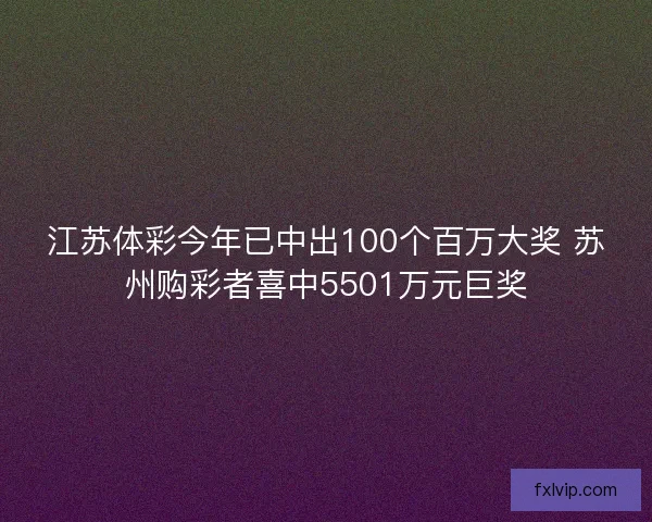 江苏体彩今年已中出100个百万大奖 苏州购彩者喜中5501万元巨奖
