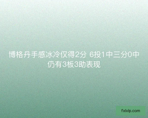 博格丹手感冰冷仅得2分 6投1中三分0中仍有3板3助表现 博格丹手感冰冷仅得2分 6投1中三分0中仍有3板3助表现