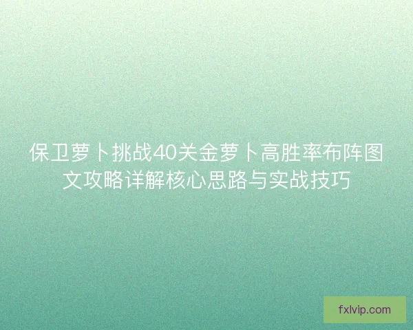 保卫萝卜挑战40关金萝卜高胜率布阵图文攻略详解核心思路与实战技巧 保卫萝卜挑战40关金萝卜高胜率布阵图文攻略详解核心思路与实战技巧